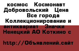 1.1) космос : Космонавт - Добровольский › Цена ­ 49 - Все города Коллекционирование и антиквариат » Значки   . Ненецкий АО,Коткино с.